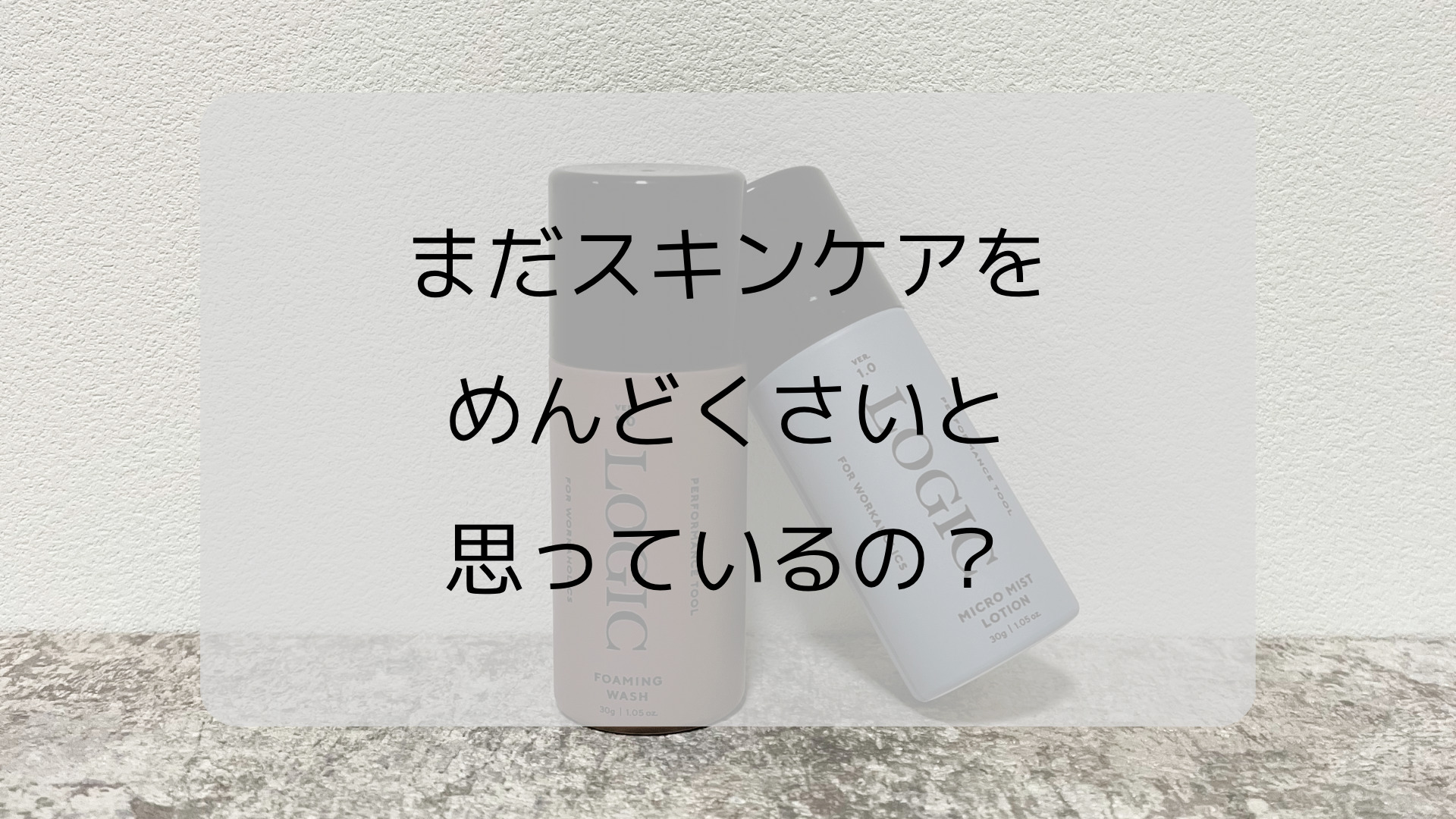 【1分で完了】LOGICの洗顔で超時短！スキンケアがめんどくさい方へ