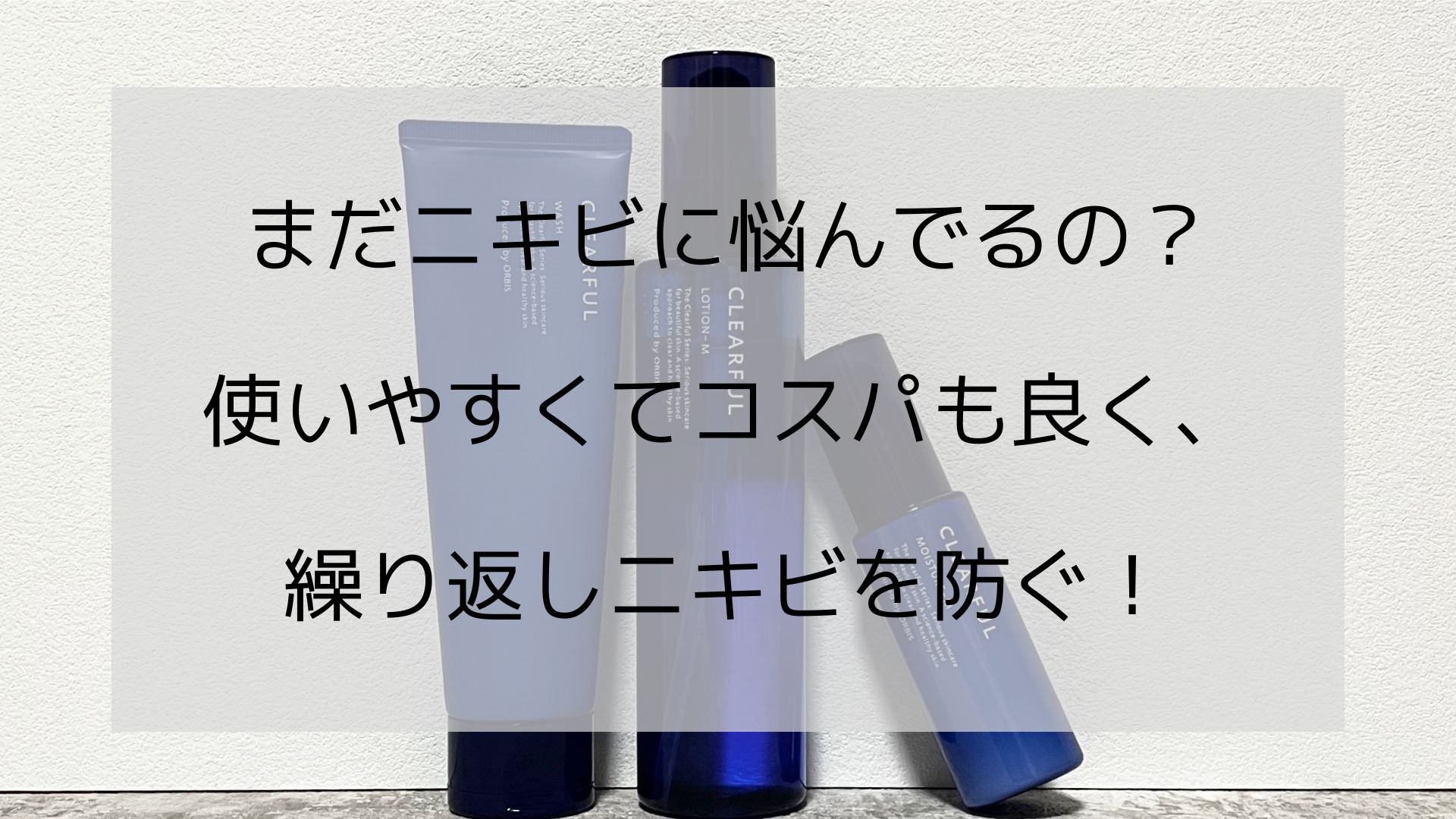 【メンズにもおすすめ】オルビスクリアフルで繰り返すニキビを予防！